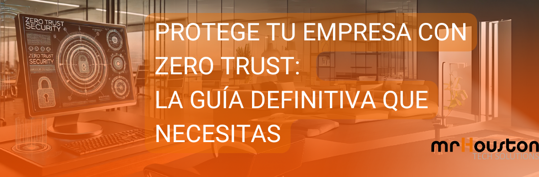 PROTEGE TU EMPRESA CON ZERO TRUST: LA GUÍA DEFINITIVA QUE NECESITAS